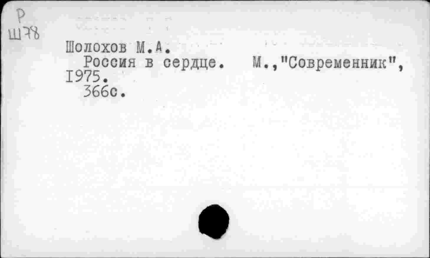 ﻿?
шть
Шолохов М.А.
Россия в сердце. М.,"Современник", 366с.